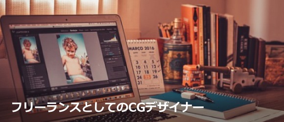 フリーランスとしてのcgデザイナー 活躍するためのノウハウとやってはいけないコトとは フリーランスへの道しるべ