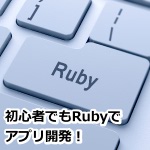【初心者必見！】Rubyでアプリを開発する方法まとめ