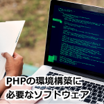 PHPを始めるには、どんなソフトウェアが必要？環境構築方法を解説！