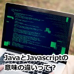 JavaとJavaScriptは違うもの？意味や特徴、使い道について解説！